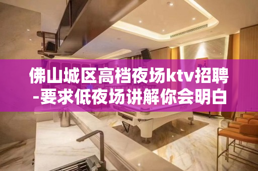 佛山城区高档夜场ktv招聘-要求低夜场讲解你会明白