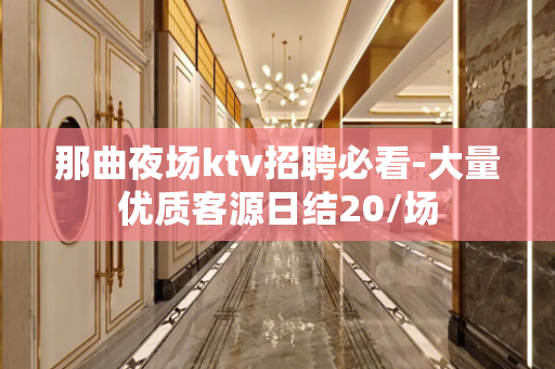 那曲夜场ktv招聘必看-大量优质客源日结20/场