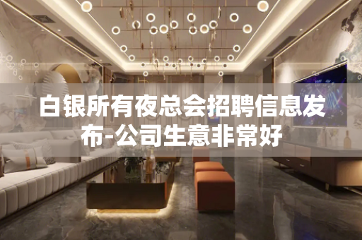 白银所有夜总会招聘信息发布-公司生意非常好