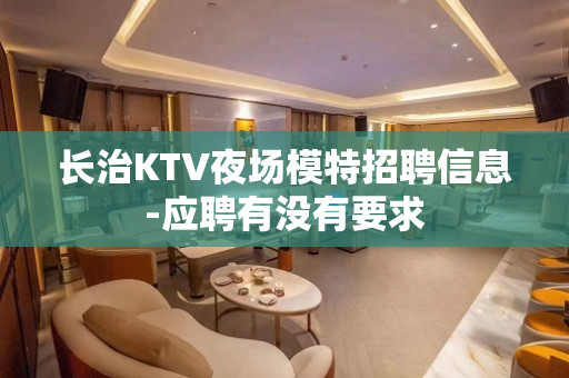 长治KTV夜场模特招聘信息-应聘有没有要求