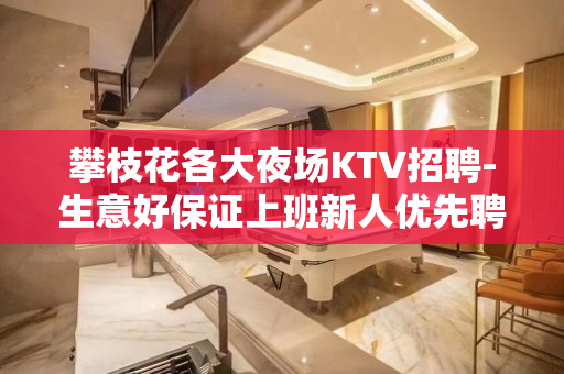 攀枝花各大夜场KTV招聘-生意好保证上班新人优先聘用