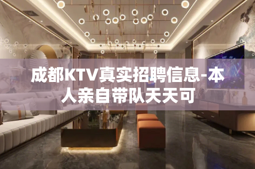 成都KTV真实招聘信息-本人亲自带队天天可