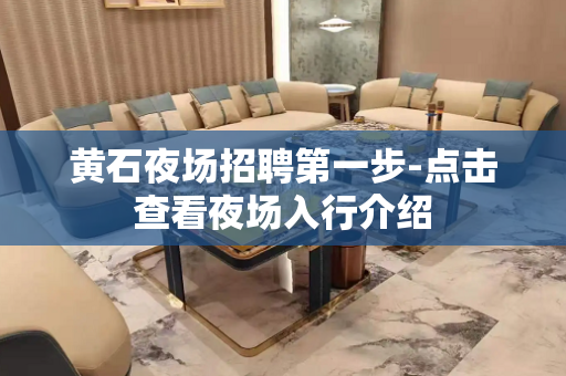 黄石夜场招聘第一步-点击查看夜场入行介绍