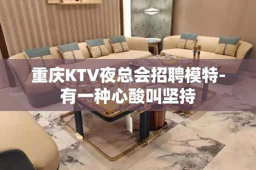 重庆KTV夜总会招聘模特-有一种心酸叫坚持