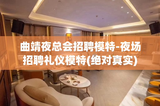 曲靖夜总会招聘模特-夜场招聘礼仪模特(绝对真实)