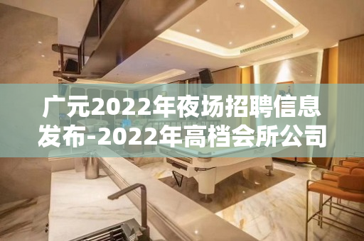 广元2022年夜场招聘信息发布-2022年高档会所公司直招聘