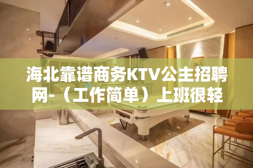 海北靠谱商务KTV公主招聘网-（工作简单）上班很轻松