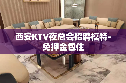 西安KTV夜总会招聘模特-免押金包住