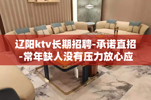 辽阳ktv长期招聘-承诺直招-常年缺人没有压力放心应聘