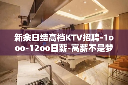 新余日结高档KTV招聘-1ooo-12oo日薪-高薪不是梦