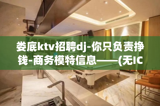 娄底ktv招聘dj-你只负责挣钱-商务模特信息——(无IC卡