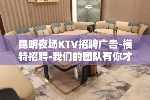 昆明夜场KTV招聘广告-模特招聘-我们的团队有你才精彩