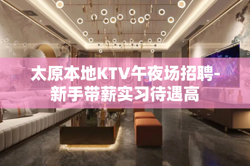 太原本地KTV午夜场招聘-新手带薪实习待遇高
