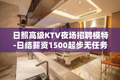 日照高级KTV夜场招聘模特-日结薪资1500起步无任务