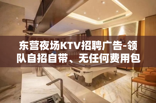 东营夜场KTV招聘广告-领队自招自带、无任何费用包住宿、