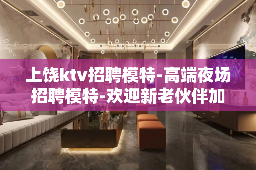 上饶ktv招聘模特-高端夜场招聘模特-欢迎新老伙伴加入