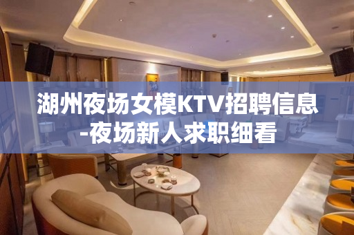 湖州夜场女模KTV招聘信息-夜场新人求职细看