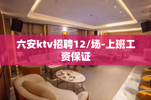 六安ktv招聘12/场-上班工资保证