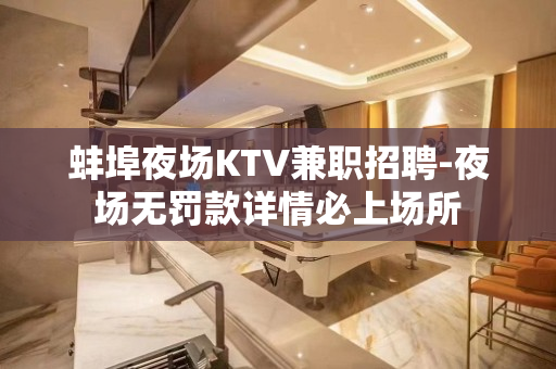 蚌埠夜场KTV兼职招聘-夜场无罚款详情必上场所