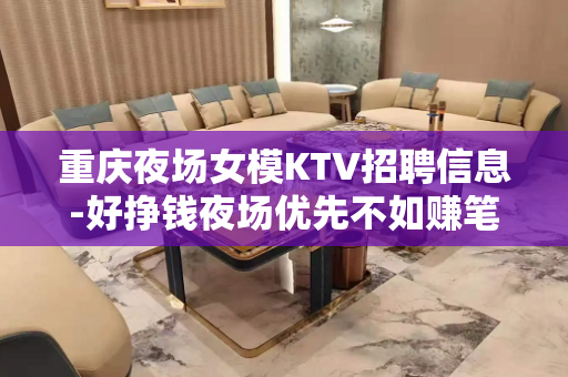 重庆夜场女模KTV招聘信息-好挣钱夜场优先不如赚笔巨款
