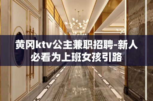 黄冈ktv公主兼职招聘-新人必看为上班女孩引路