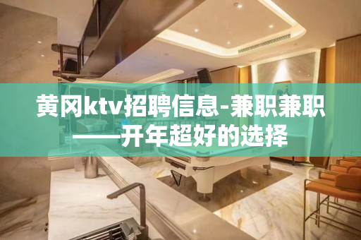 黄冈ktv招聘信息-兼职兼职——开年超好的选择