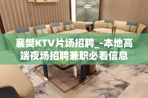 襄樊KTV片场招聘_-本地高端夜场招聘兼职必看信息