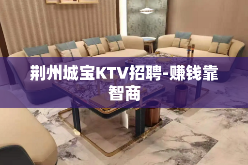 荆州城宝KTV招聘-赚钱靠智商