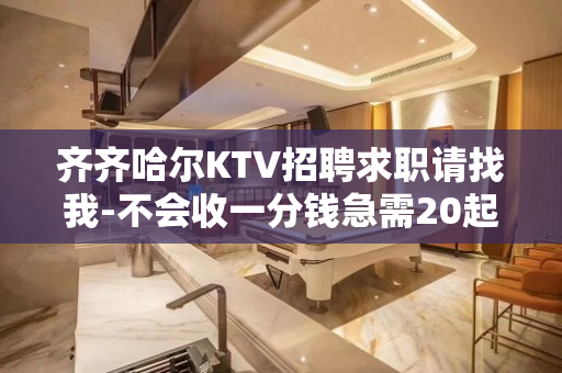 齐齐哈尔KTV招聘求职请找我-不会收一分钱急需20起模特加入