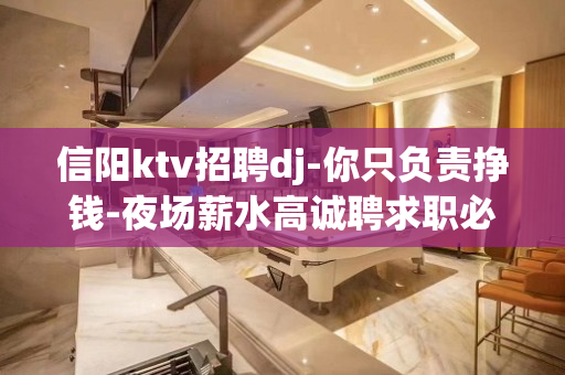 信阳ktv招聘dj-你只负责挣钱-夜场薪水高诚聘求职必看