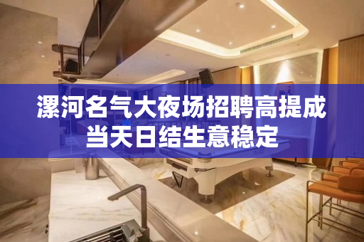 漯河名气大夜场招聘高提成当天日结生意稳定