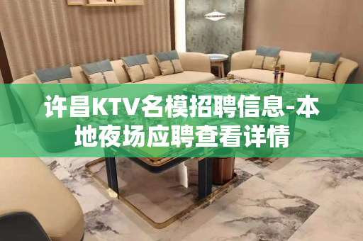 许昌KTV名模招聘信息-本地夜场应聘查看详情