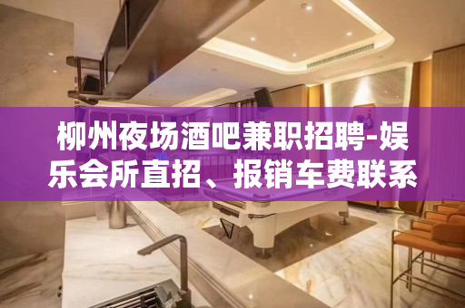 柳州夜场酒吧兼职招聘-娱乐会所直招、报销车费联系我