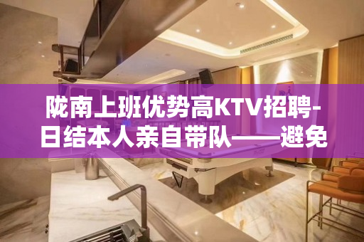 陇南上班优势高KTV招聘-日结本人亲自带队——避免入坑