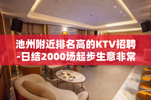 池州附近排名高的KTV招聘-日结2000场起步生意非常稳定