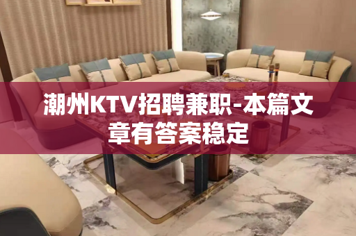 潮州KTV招聘兼职-本篇文章有答案稳定
