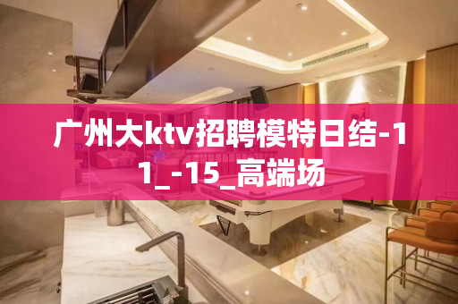 广州大ktv招聘模特日结-11_-15_高端场