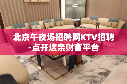 北京午夜场招聘网KTV招聘-点开这条财富平台