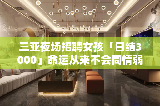 三亚夜场招聘女孩「日结3000」命运从来不会同情弱者