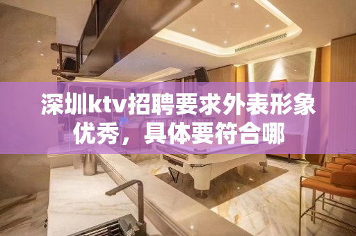 深圳ktv招聘要求外表形象优秀，具体要符合哪
