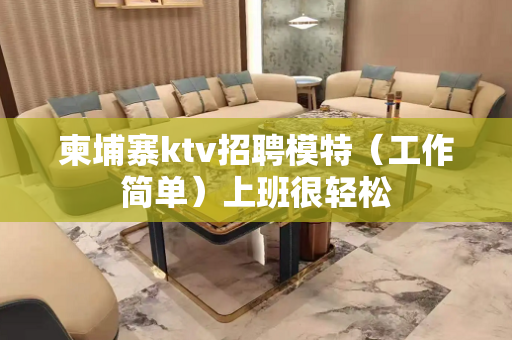 柬埔寨ktv招聘模特（工作简单）上班很轻松