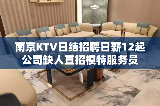 南京KTV日结招聘日薪12起公司缺人直招模特服务员