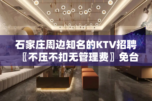 石家庄周边知名的KTV招聘〖不压不扣无管理费〗免台票