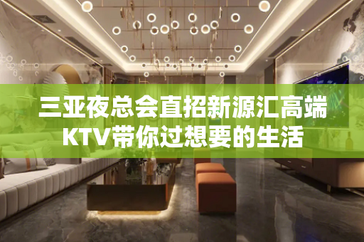 三亚夜总会直招新源汇高端KTV带你过想要的生活