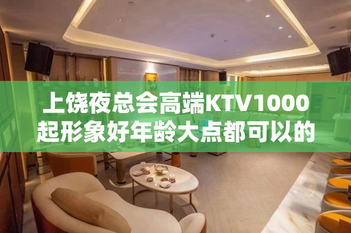上饶夜总会高端KTV1000起形象好年龄大点都可以的