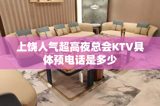 上饶人气超高夜总会KTV具体预电话是多少