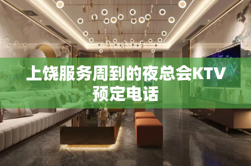 上饶服务周到的夜总会KTV预定电话