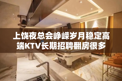 上饶夜总会峥嵘岁月稳定高端KTV长期招聘翻房很多