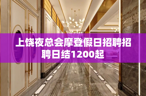 上饶夜总会摩登假日招聘招聘日结1200起