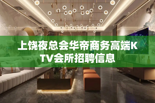 上饶夜总会华帝商务高端KTV会所招聘信息